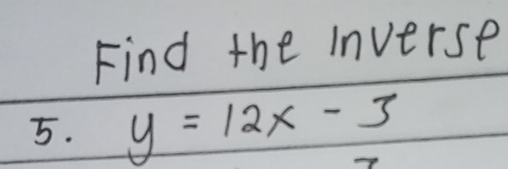 Find the Inverse 
5. y=12x-3