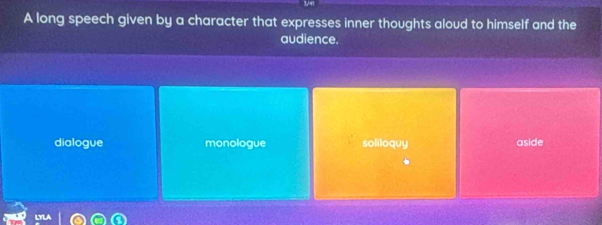 A long speech given by a character that expresses inner thoughts aloud to himself and the
audience.
dialogue monologue soliloquy aside