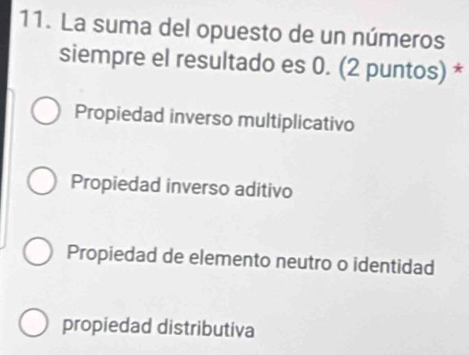 La suma del opuesto de un números
siempre el resultado es 0. (2 puntos) *
Propiedad inverso multiplicativo
Propiedad inverso aditivo
Propiedad de elemento neutro o identidad
propiedad distributiva