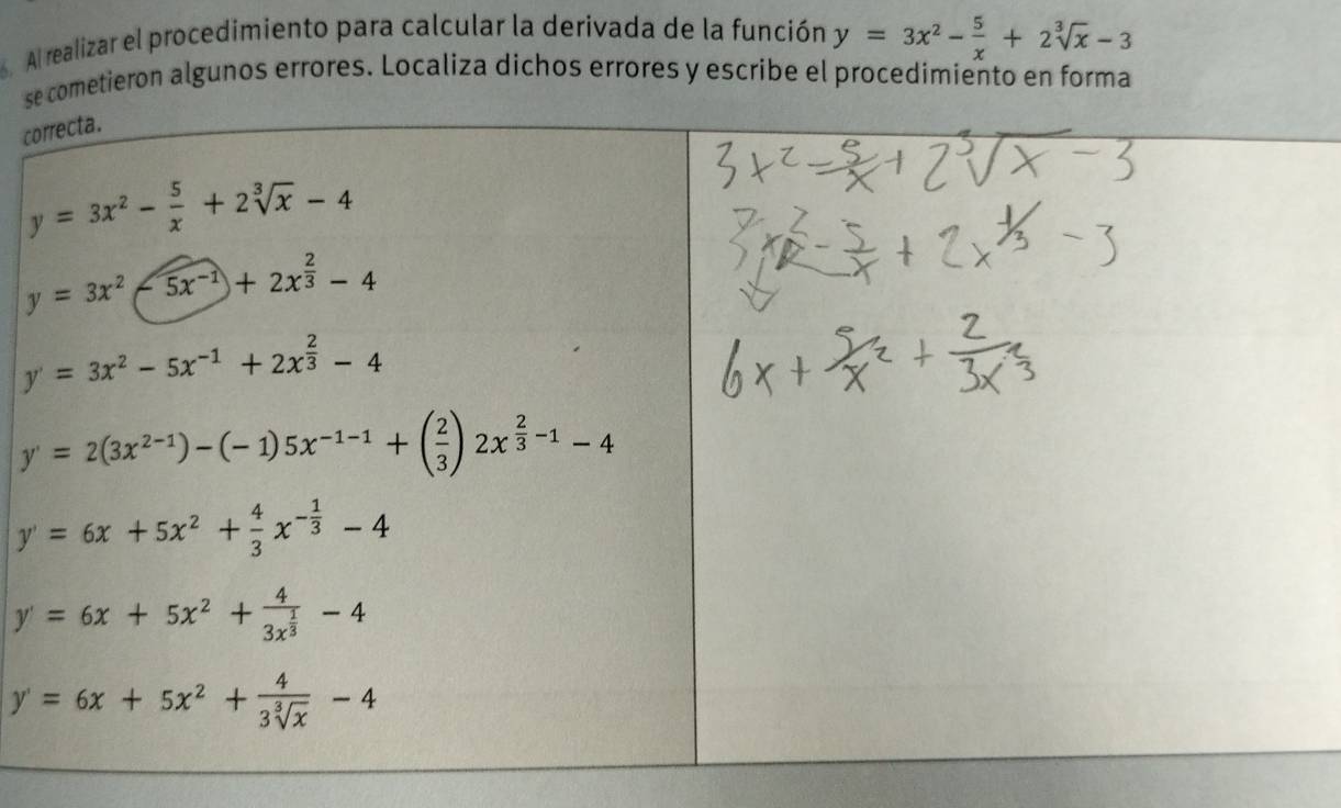 Al realizar el procedimiento para calcular la derivada de la función y=3x^2- 5/x +2sqrt[3](x)-3
se cometieron algunos errores. Localiza dichos errores y escribe el procedimiento en forma
co