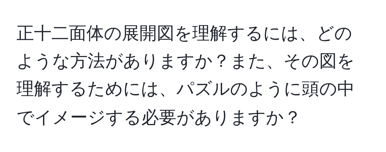 正十二面体の展開図を理解するには、どのような方法がありますか？また、その図を理解するためには、パズルのように頭の中でイメージする必要がありますか？