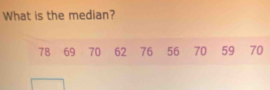 What is the median?
78 69 70 62 76 56 70 59 70