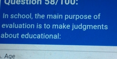 Question 58/100:
In school, the main purpose of
evaluation is to make judgments
about educational:
Âge