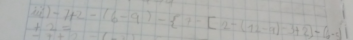 hǔ) -7+2-(6-9)- 7-[2-(12-9)-3+2]-(6-5)]
+2=
-7+2-1-