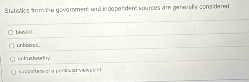 Statistics from the government and independent sources are generally considered
biased.
unbiased.
untrustworthy.
supporters of a particular viewpoint.