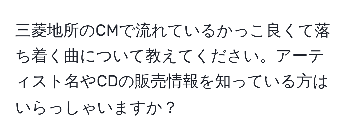 三菱地所のCMで流れているかっこ良くて落ち着く曲について教えてください。アーティスト名やCDの販売情報を知っている方はいらっしゃいますか？