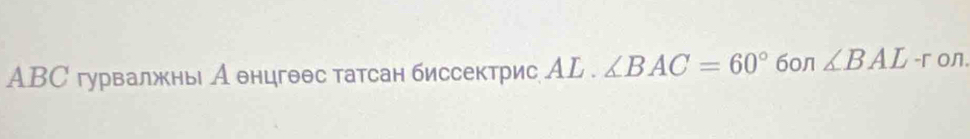 ABС гурвалжны А θнцгθθс татсан биссектрис АL . ∠ BAC=60° 60л ∠ BAL -r on.