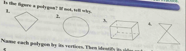 actice. 
Is the figure a polygon? If not, tell why. 
1. 
2 
3 
4. 
Name each polygon by its ertices. Then identiy d 
5