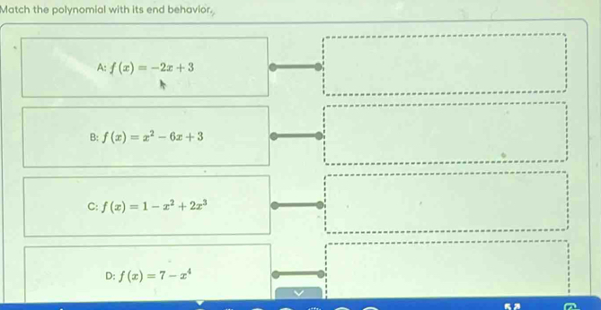 Match the polynomial with its end behavior.
A: f(x)=-2x+3
B: f(x)=x^2-6x+3
C: f(x)=1-x^2+2x^3
D: f(x)=7-x^4