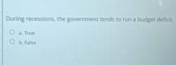 During recessions, the government tends to run a budget deficit.
a. True
b. False