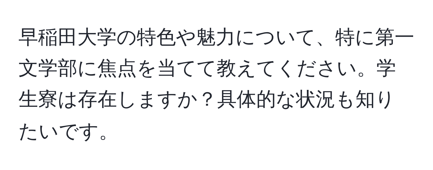 早稲田大学の特色や魅力について、特に第一文学部に焦点を当てて教えてください。学生寮は存在しますか？具体的な状況も知りたいです。