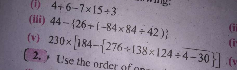 4+6-7* 15/ 3
mg. 
(iii) 44- 26+(-84* 84/ 42)
(ii 
(i 
(v) 230* [184- 276/ 138* 124/ overline 4-30 ] (v 
2.  Use the order ofo