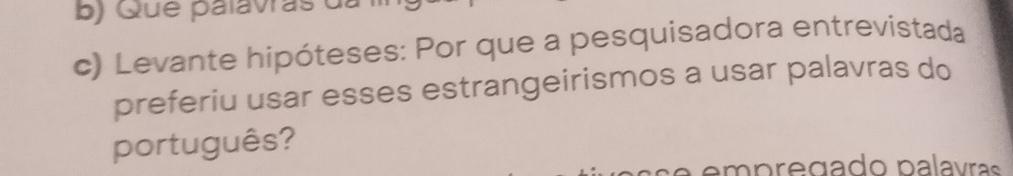 Qué palavras da 
c) Levante hipóteses: Por que a pesquisadora entrevistada 
preferiu usar esses estrangeirismos a usar palavras do 
português?