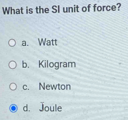 What is the SI unit of force?
a. Watt
b. Kilogram
c. Newton
d. Joule