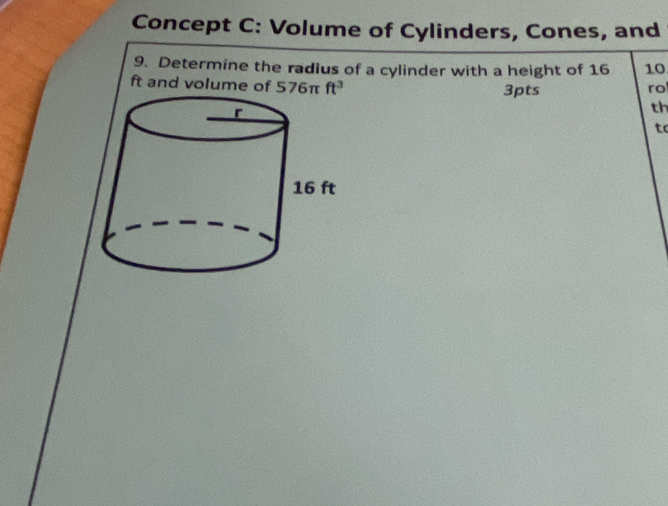 Concept C: Volume of Cylinders, Cones, and 
9. Determine the radius of a cylinder with a height of 16 10
ft and volume of 576π ft^3 3pts rol 
th 
to