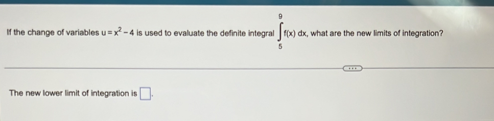 If the change of variables u=x^2-4 is used to evaluate the definite integral ∈tlimits _5^9f(x)dx, , what are the new limits of integration? 
The new lower limit of integration is □.