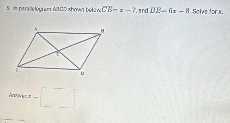 In parallelogram ABCD shown below, overline CE=x+7 , and overline BE=6x-8. Solve for x. 
Answer: x=□