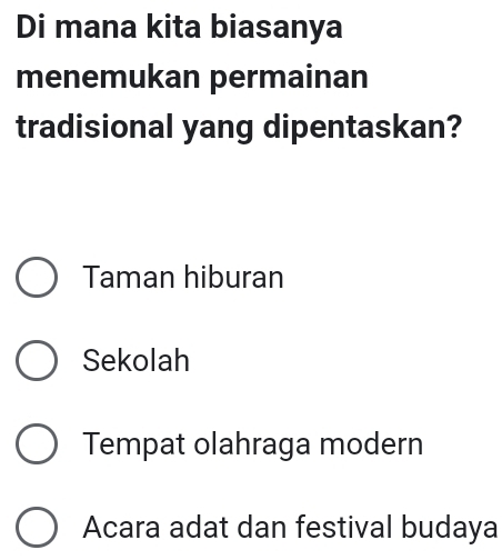 Di mana kita biasanya
menemukan permainan
tradisional yang dipentaskan?
Taman hiburan
Sekolah
Tempat olahraga modern
Acara adat dan festival budaya