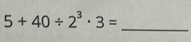 5+40/ 2^3· 3=
_