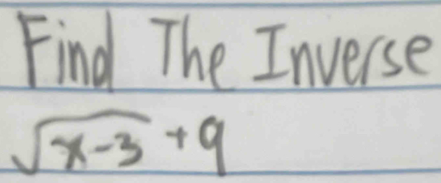 Find The Inverse
sqrt(x-3)+9