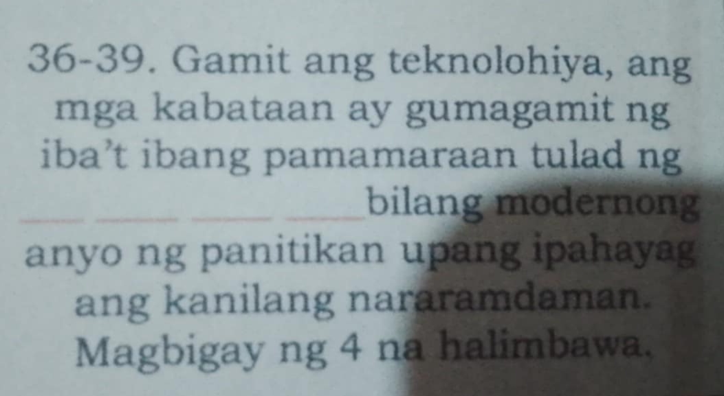 36-39. Gamit ang teknolohiya, ang 
mga kabataan ay gumagamit ng 
iba’t ibang pamamaraan tulad ng 
_bilang modernong 
anyo ng panitikan upang ipahayag 
ang kanilang nararamdaman. 
Magbigay ng 4 na halimbawa.