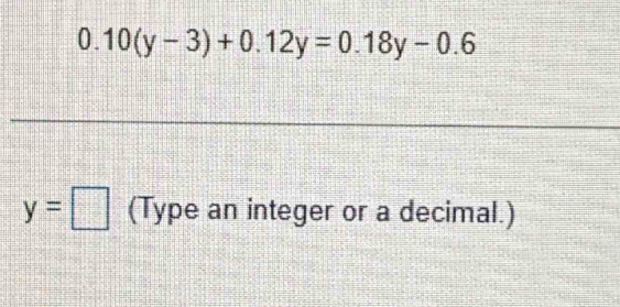 0.10(y-3)+0.12y=0.18y-0.6
y=□ (Type an integer or a decimal.)