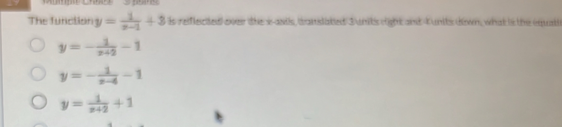 The function y= 1/x-1 +3 is reiflected over the x-axis, canslated Junits right and Kunits down, what is the equati
y=- 1/x+2 -1
y=- 1/x-4 -1
y= 1/x42 +1