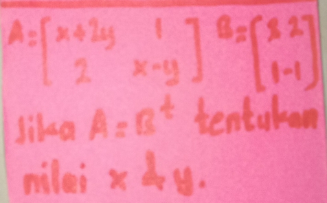 A=beginbmatrix x+2y&1 2&x-yendbmatrix B=beginbmatrix 8&2 1&-1endbmatrix
Jika A=B^t tentakon
nilei x Ay