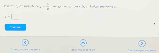 Известно, что гилербола y= a/x  проходит через точку (5;5). Найди значение α.
a=□. 
Oтветить! 
Предыдушее задание Вернуться в тему Следуюошее задание