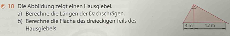 Die Abbildung zeigt einen Hausgiebel. 
a) Berechne die Längen der Dachschrägen. 
b) Berechne die Fläche des dreieckigen Teils des 
Hausgiebels.