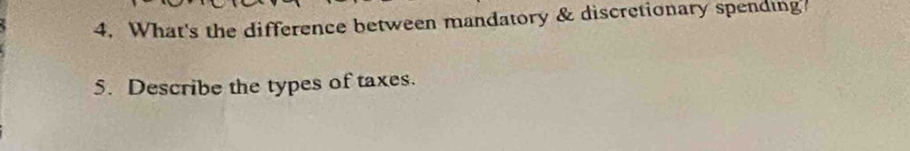 What's the difference between mandatory & discretionary spending 
5. Describe the types of taxes.