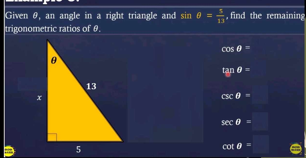 Given θ, an angle in a right triangle and sin θ = 5/13  , find the remaining 
trigonometric ratios of θ.
cos θ =
tan θ =
csc θ = 180°
sec θ =□
DATH
cot θ =□