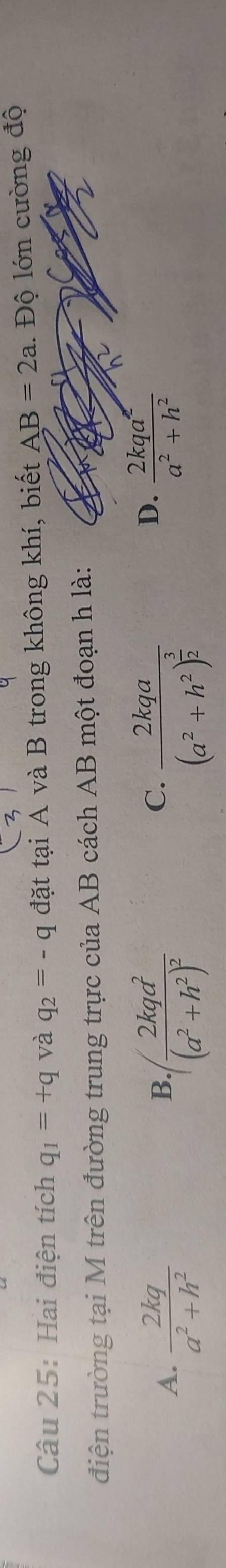 Hai điện tích q_1=+q và q_2=-q đặt tại A và B trong không khí, biết AB=2a 1. Độ lớn cường độ
điện trường tại M trên đường trung trực của AB cách AB một đoạn h là:
C.
A.  2kq/a^2+h^2  frac 2kqd^2(a^2+h^2)^2 frac 2kqa(a^2+h^2)^ 3/2 
B.
D.  2kqa^2/a^2+h^2 