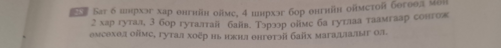 Bat 6 иирхэг хар θнгийη оймς, 4 ширхэг бор θнгийн оймстой бθгθθл мθн 
2 хар гутал, 3 бор гуталтай байв. Тэрээр оймс ба гутлаа таамгаар сонтож
Θмсехθл оймс, гутал хоёр нь ижил θнгθтэй байх магадιалыг ол.