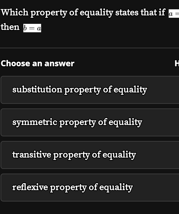 Which property of equality states that if a=
then b=a
Choose an answer
substitution property of equality
symmetric property of equality
transitive property of equality
reflexive property of equality