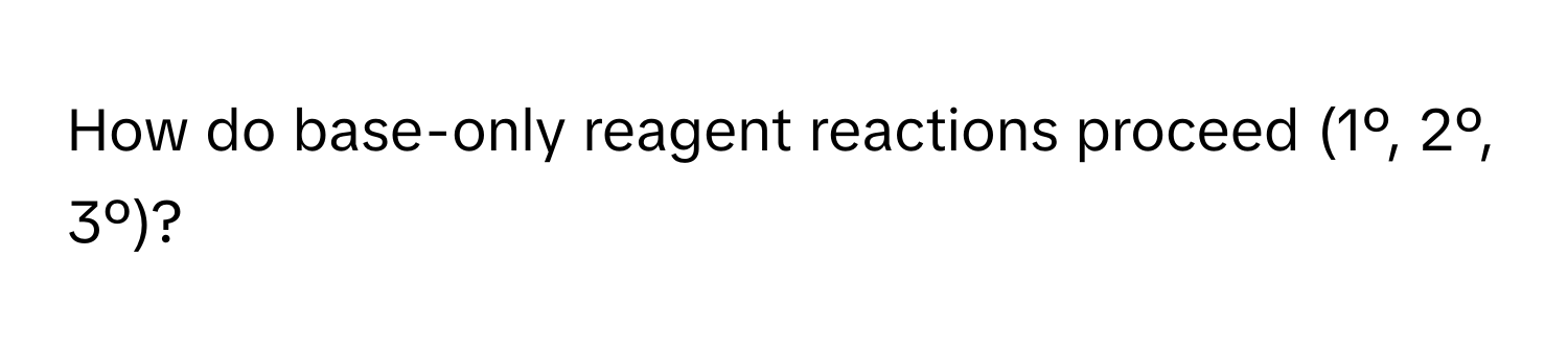 How do base-only reagent reactions proceed (1º, 2º, 3º)?