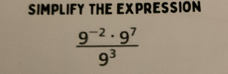 SIMPLIFY THE EXPRESSION
 (9^(-2)· 9^7)/9^3 