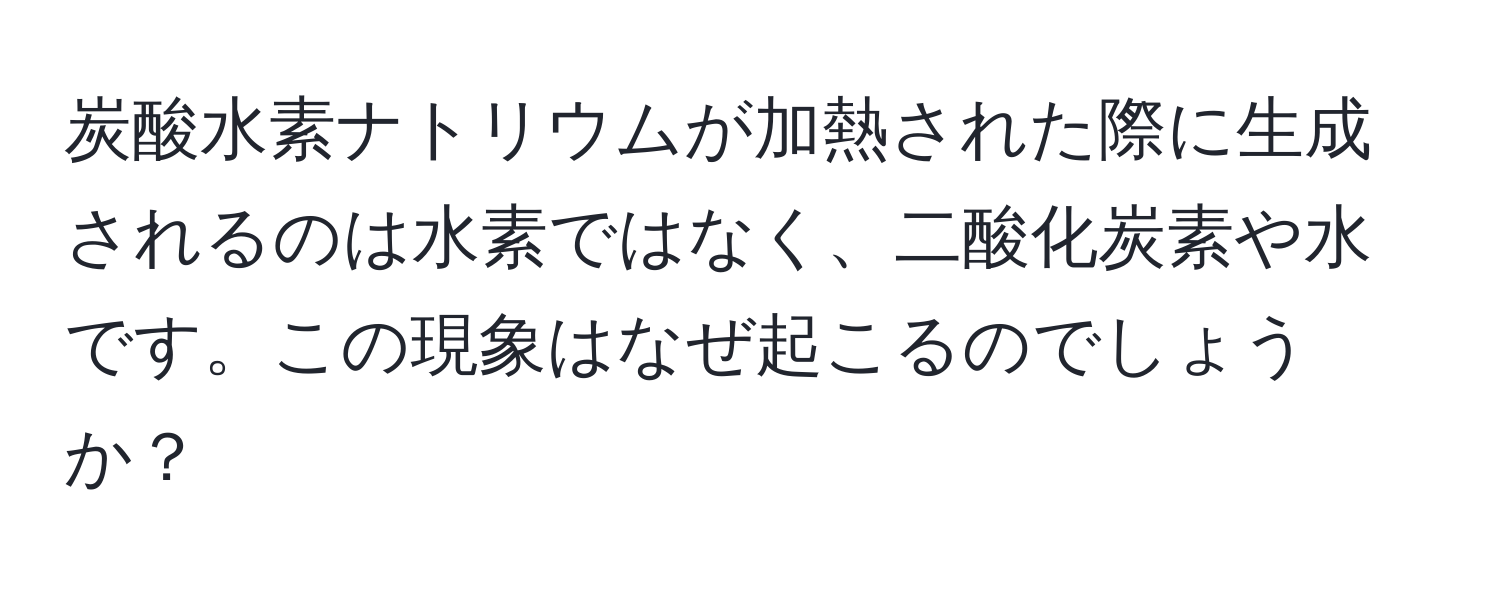 炭酸水素ナトリウムが加熱された際に生成されるのは水素ではなく、二酸化炭素や水です。この現象はなぜ起こるのでしょうか？