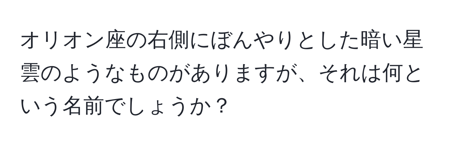 オリオン座の右側にぼんやりとした暗い星雲のようなものがありますが、それは何という名前でしょうか？