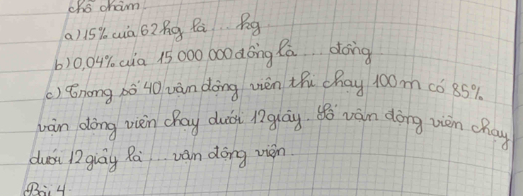 cho cham. 
(a) 15% wia 62ng Pā Bg 
b) 0, 04% Qia 15000 000 dóng Rā.. dong 
() Knong 0040 vàn dōng vièn thi chay 100m có 85%
wàn dōng vièn chay duáài lglay. ¢ó vàn dōng viàn chay 
duái 12 giay Ra van dōng vien