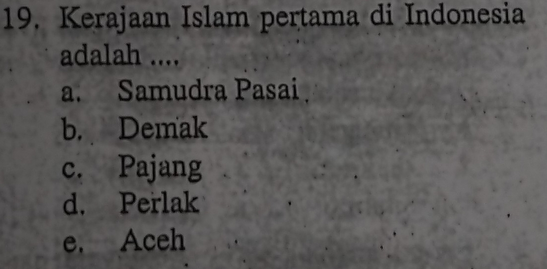 Kerajaan Islam pertama di Indonesia
adalah ....
a. Samudra Pasai
b. Demak
c. Pajang
d. Perlak
e. Aceh