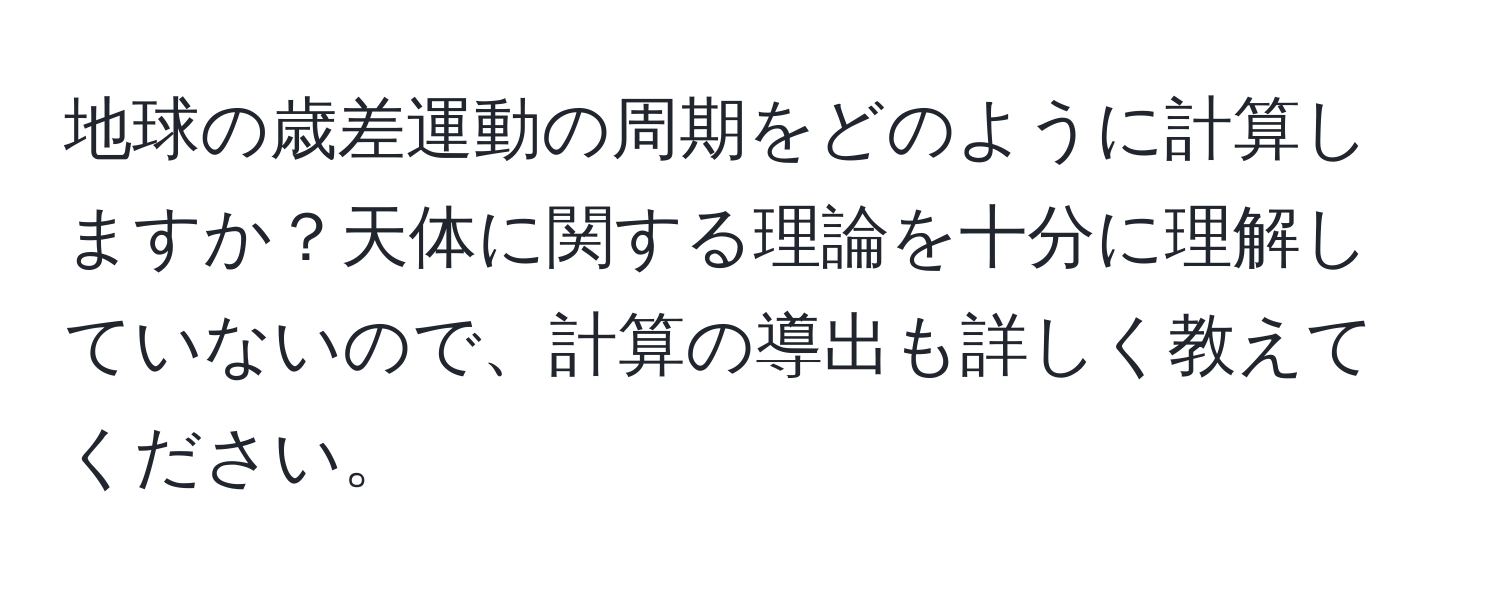 地球の歳差運動の周期をどのように計算しますか？天体に関する理論を十分に理解していないので、計算の導出も詳しく教えてください。