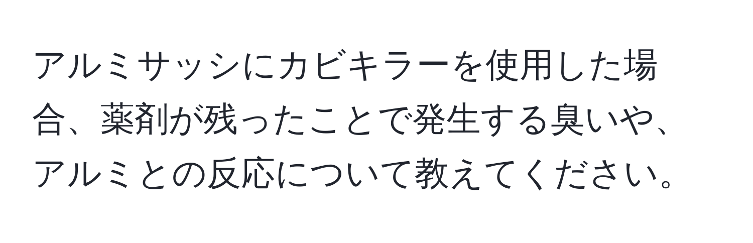 アルミサッシにカビキラーを使用した場合、薬剤が残ったことで発生する臭いや、アルミとの反応について教えてください。