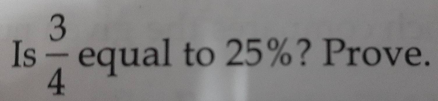 Is  3/4  equal to 25%? Prove.