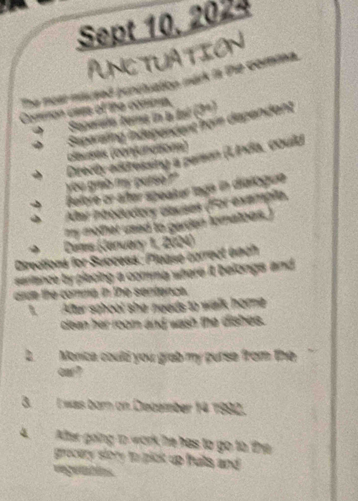 Sept 10. 2024 
PUNCTUATION 
( ut 
a 
Thân in dĩa 
a 
a or e 
a 

a 



d anc Te 
Monica could you greb my purse from t? 
E was bor on Diecem 14 1992 
After going to work he has to go to ? 
grovery story to pick up fults and .