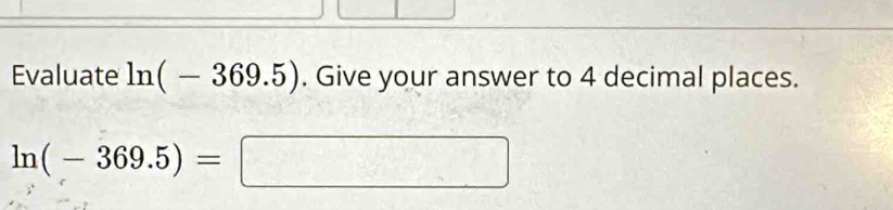 Evaluate ln (-369.5). Give your answer to 4 decimal places.
ln (-369.5)=□
