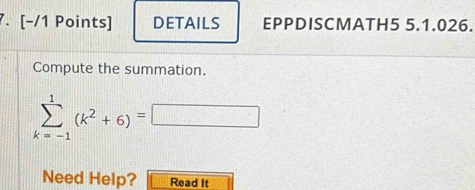 DETAILS EPPDISCMATH5 5.1.026. 
Compute the summation.
sumlimits _(k=-1)^1(k^2+6)=□
Need Help? Read It