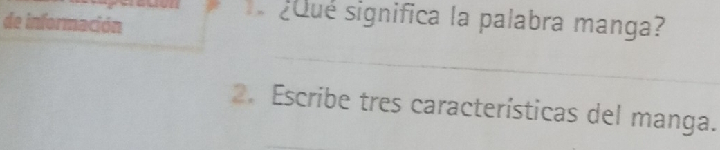 ¿Qué significa la palabra manga? 
de información 
_ 
_ 
2. Escribe tres características del manga.