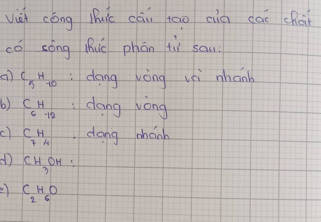 viè cóng lui cāi tāo cig dái chai
có cóng hhuō phán tì sau.
() C_5H_-10 :dong vòng vi nhanh
6) C_6H_-12 dang wong
c) beginarrayr CH 7H endarray  dang phánh
d CH_3OH
e beginarrayr CHO 26endarray