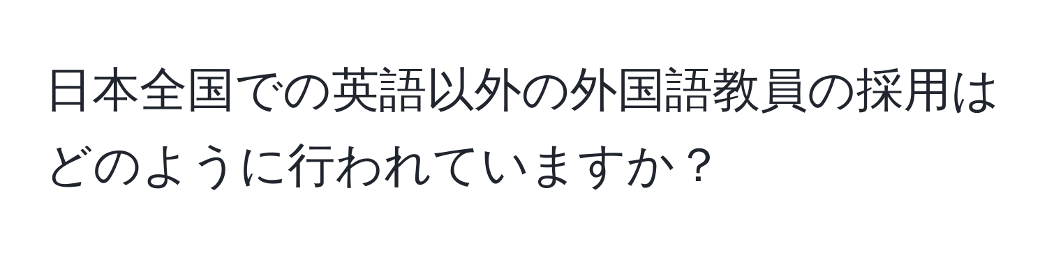 日本全国での英語以外の外国語教員の採用はどのように行われていますか？